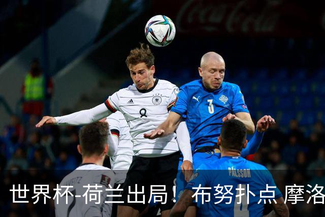 世界杯-荷兰出局！布努扑点 摩洛哥点球战总分4-3进16强