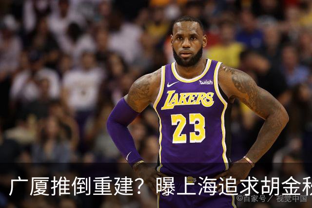 广厦推倒重建？曝上海追求胡金秋欲组豪阵 篮协新政让国企形成垄断