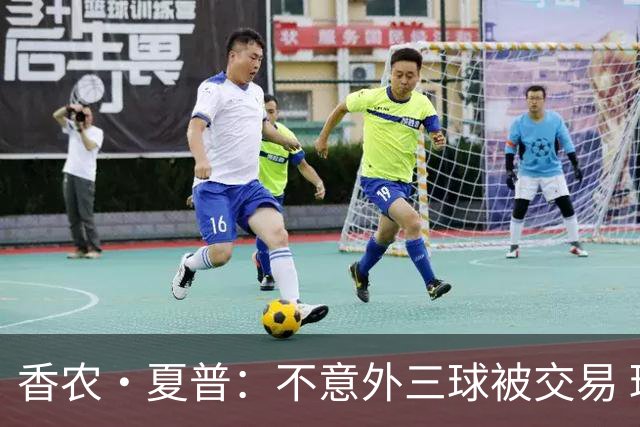 香农·夏普：不意外三球被交易 球队都在避开3亿美元续约合同